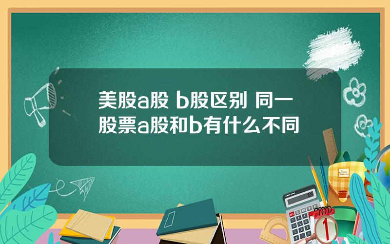 美股a股 b股区别 同一股票a股和b有什么不同